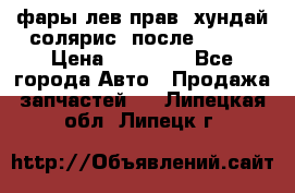 фары лев.прав. хундай солярис. после 2015. › Цена ­ 20 000 - Все города Авто » Продажа запчастей   . Липецкая обл.,Липецк г.